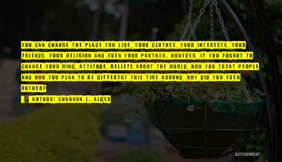 Shannon L. Alder Quotes: You Can Change The Place You Live, Your Clothes, Your Interests, Your Friends, Your Religion And Even Your Partner. However,