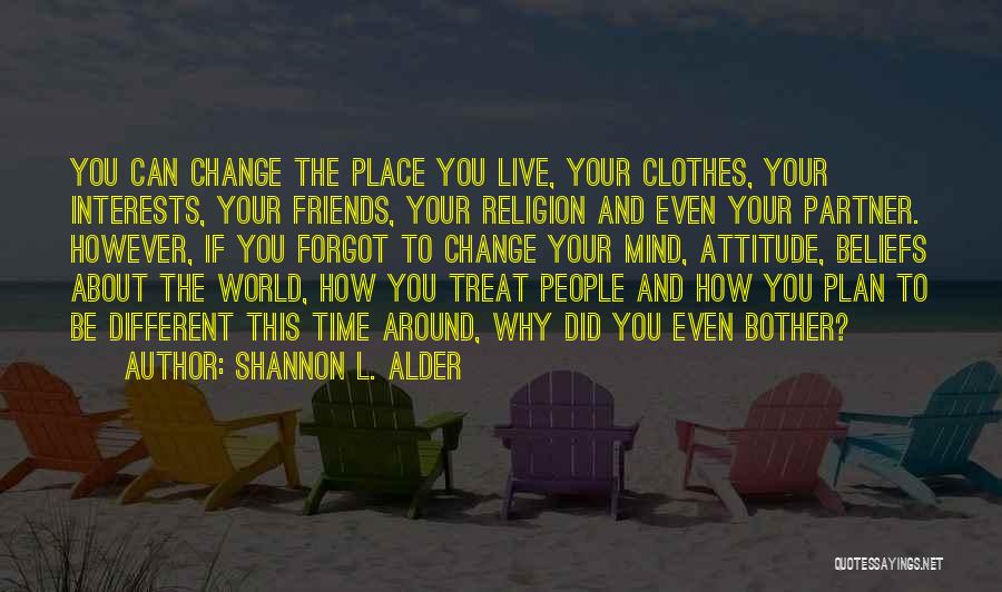 Shannon L. Alder Quotes: You Can Change The Place You Live, Your Clothes, Your Interests, Your Friends, Your Religion And Even Your Partner. However,