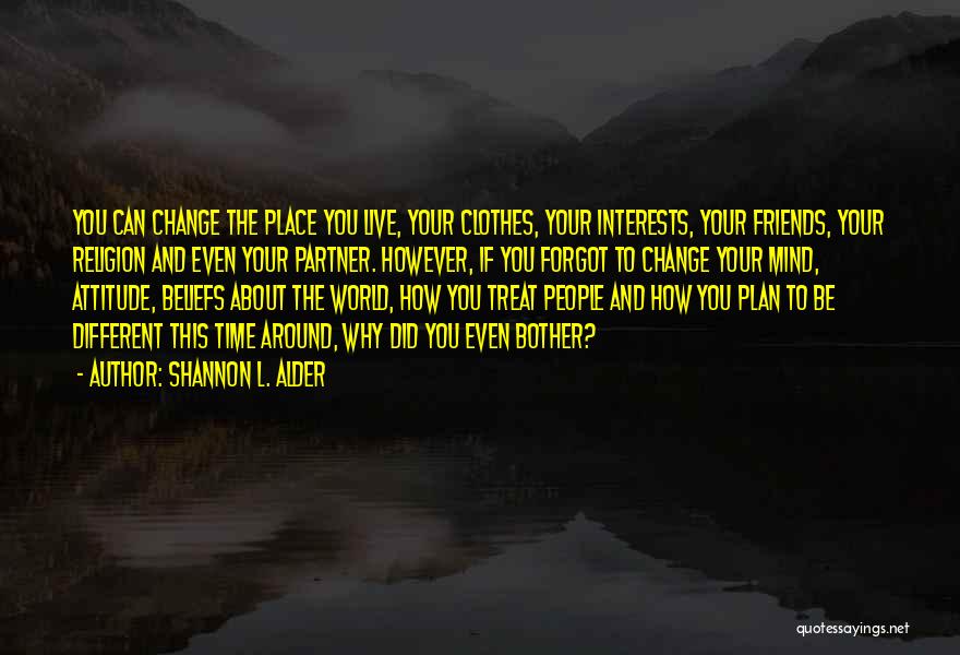 Shannon L. Alder Quotes: You Can Change The Place You Live, Your Clothes, Your Interests, Your Friends, Your Religion And Even Your Partner. However,