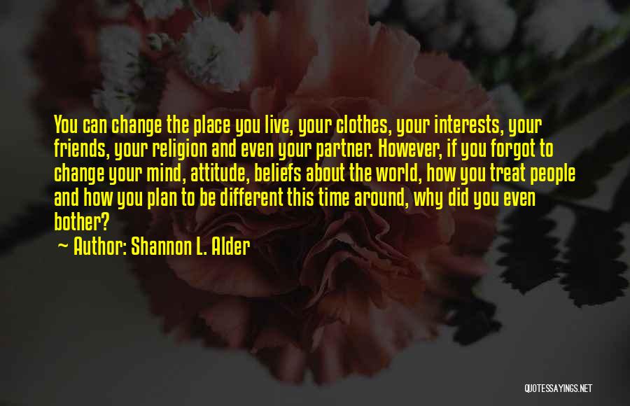 Shannon L. Alder Quotes: You Can Change The Place You Live, Your Clothes, Your Interests, Your Friends, Your Religion And Even Your Partner. However,