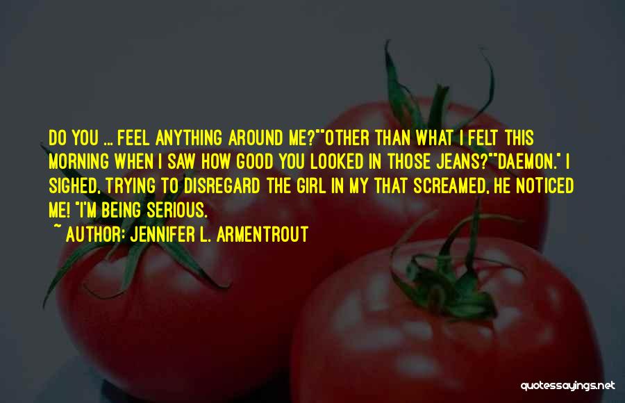 Jennifer L. Armentrout Quotes: Do You ... Feel Anything Around Me?other Than What I Felt This Morning When I Saw How Good You Looked