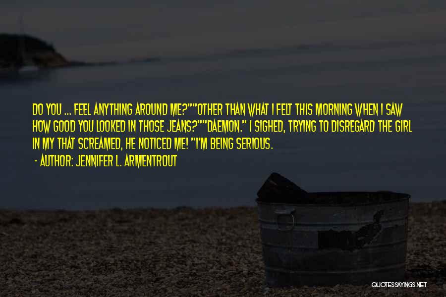 Jennifer L. Armentrout Quotes: Do You ... Feel Anything Around Me?other Than What I Felt This Morning When I Saw How Good You Looked