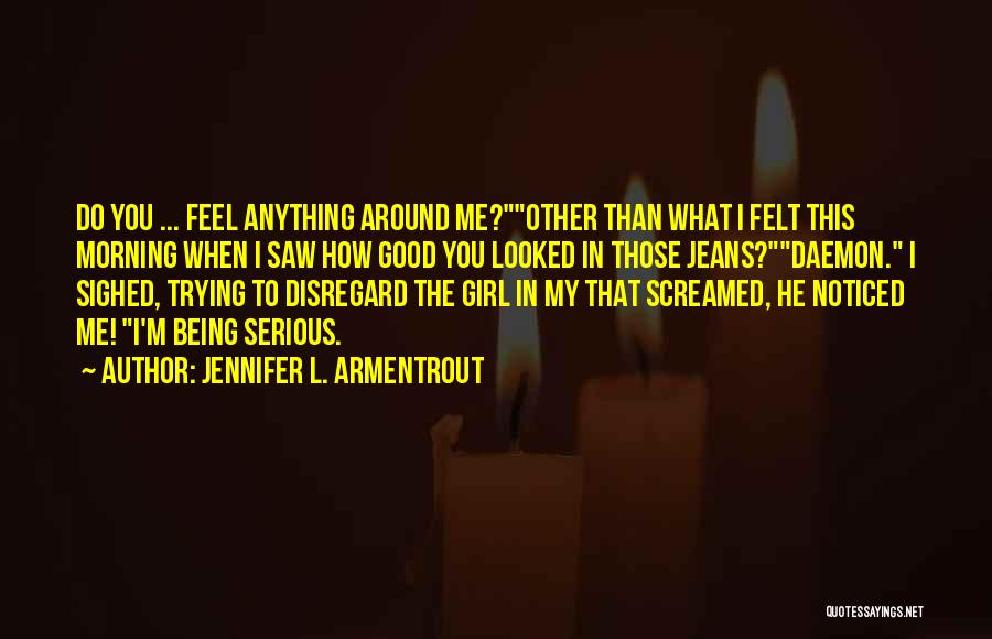 Jennifer L. Armentrout Quotes: Do You ... Feel Anything Around Me?other Than What I Felt This Morning When I Saw How Good You Looked