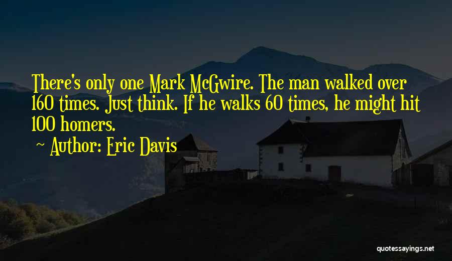 Eric Davis Quotes: There's Only One Mark Mcgwire. The Man Walked Over 160 Times. Just Think. If He Walks 60 Times, He Might