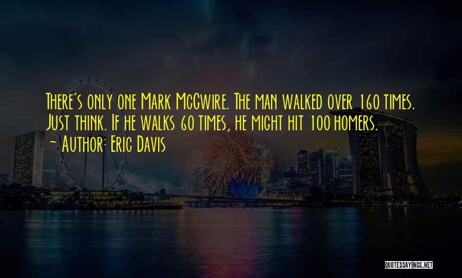 Eric Davis Quotes: There's Only One Mark Mcgwire. The Man Walked Over 160 Times. Just Think. If He Walks 60 Times, He Might