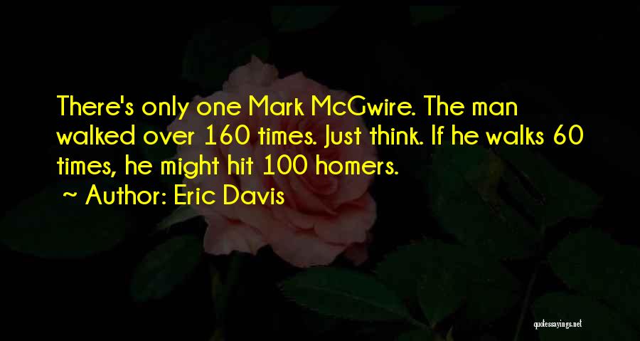Eric Davis Quotes: There's Only One Mark Mcgwire. The Man Walked Over 160 Times. Just Think. If He Walks 60 Times, He Might