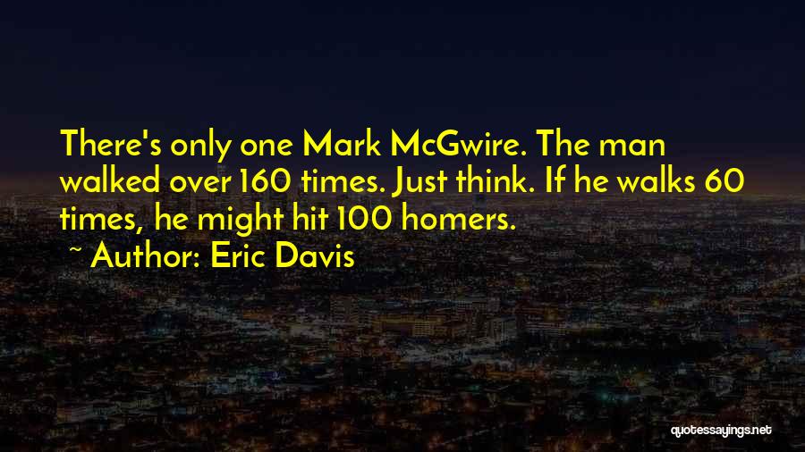 Eric Davis Quotes: There's Only One Mark Mcgwire. The Man Walked Over 160 Times. Just Think. If He Walks 60 Times, He Might