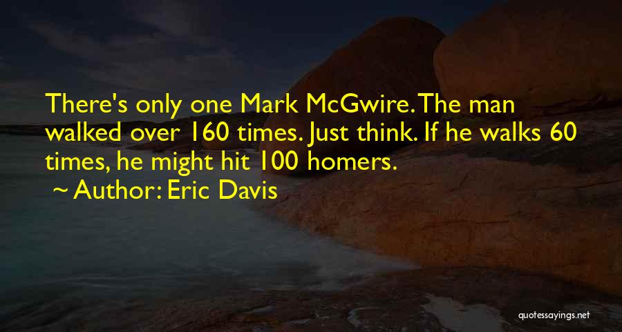 Eric Davis Quotes: There's Only One Mark Mcgwire. The Man Walked Over 160 Times. Just Think. If He Walks 60 Times, He Might