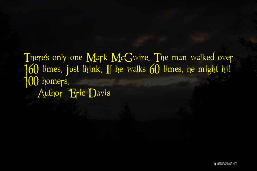 Eric Davis Quotes: There's Only One Mark Mcgwire. The Man Walked Over 160 Times. Just Think. If He Walks 60 Times, He Might