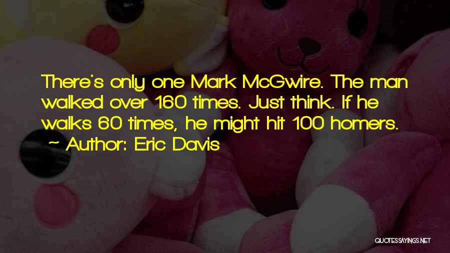 Eric Davis Quotes: There's Only One Mark Mcgwire. The Man Walked Over 160 Times. Just Think. If He Walks 60 Times, He Might