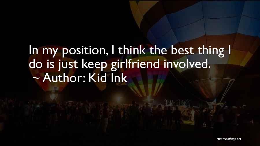 Kid Ink Quotes: In My Position, I Think The Best Thing I Do Is Just Keep Girlfriend Involved.