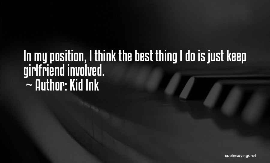 Kid Ink Quotes: In My Position, I Think The Best Thing I Do Is Just Keep Girlfriend Involved.