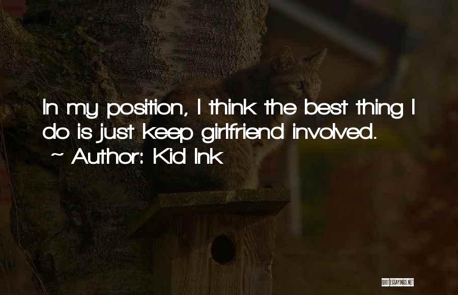 Kid Ink Quotes: In My Position, I Think The Best Thing I Do Is Just Keep Girlfriend Involved.
