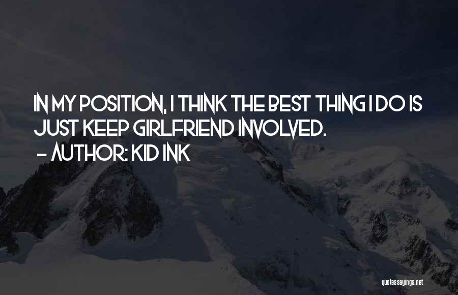 Kid Ink Quotes: In My Position, I Think The Best Thing I Do Is Just Keep Girlfriend Involved.