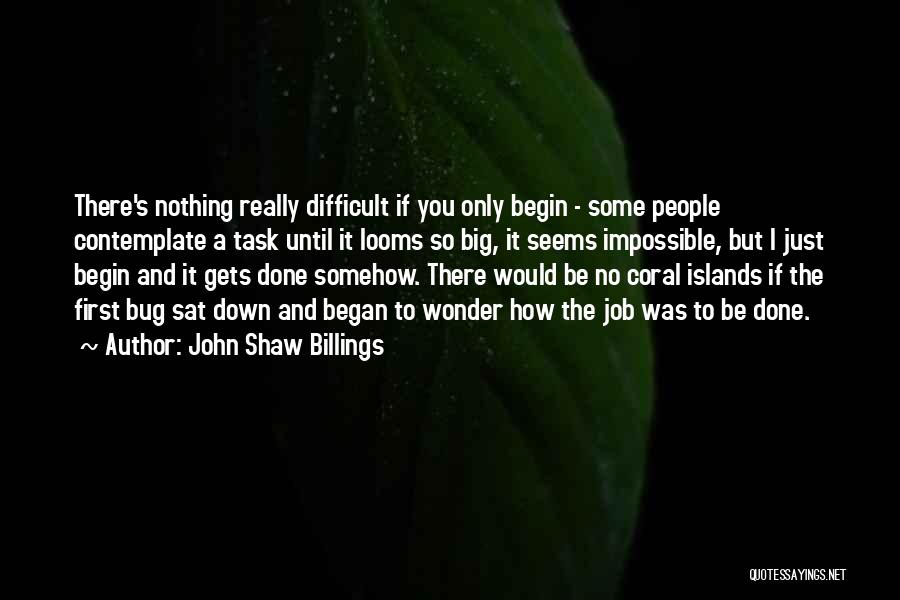 John Shaw Billings Quotes: There's Nothing Really Difficult If You Only Begin - Some People Contemplate A Task Until It Looms So Big, It