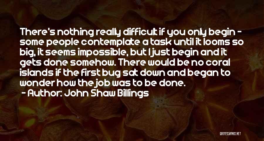 John Shaw Billings Quotes: There's Nothing Really Difficult If You Only Begin - Some People Contemplate A Task Until It Looms So Big, It