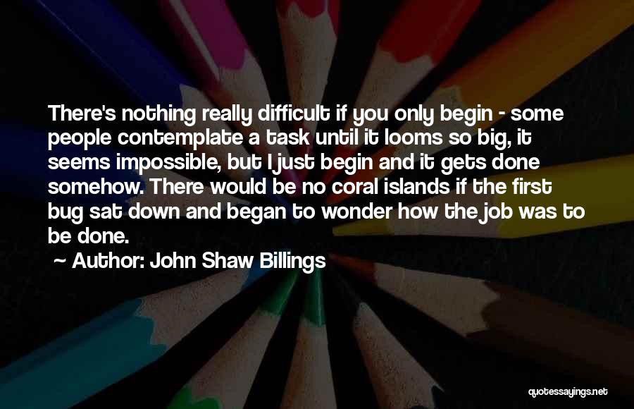 John Shaw Billings Quotes: There's Nothing Really Difficult If You Only Begin - Some People Contemplate A Task Until It Looms So Big, It