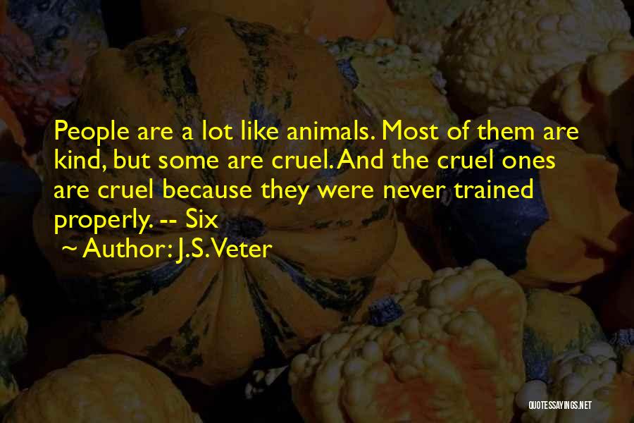 J.S. Veter Quotes: People Are A Lot Like Animals. Most Of Them Are Kind, But Some Are Cruel. And The Cruel Ones Are