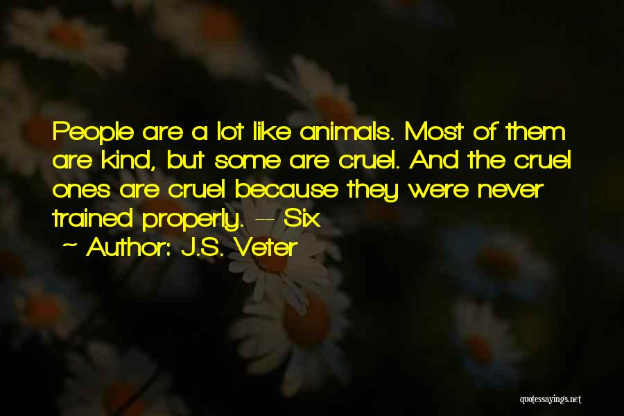 J.S. Veter Quotes: People Are A Lot Like Animals. Most Of Them Are Kind, But Some Are Cruel. And The Cruel Ones Are