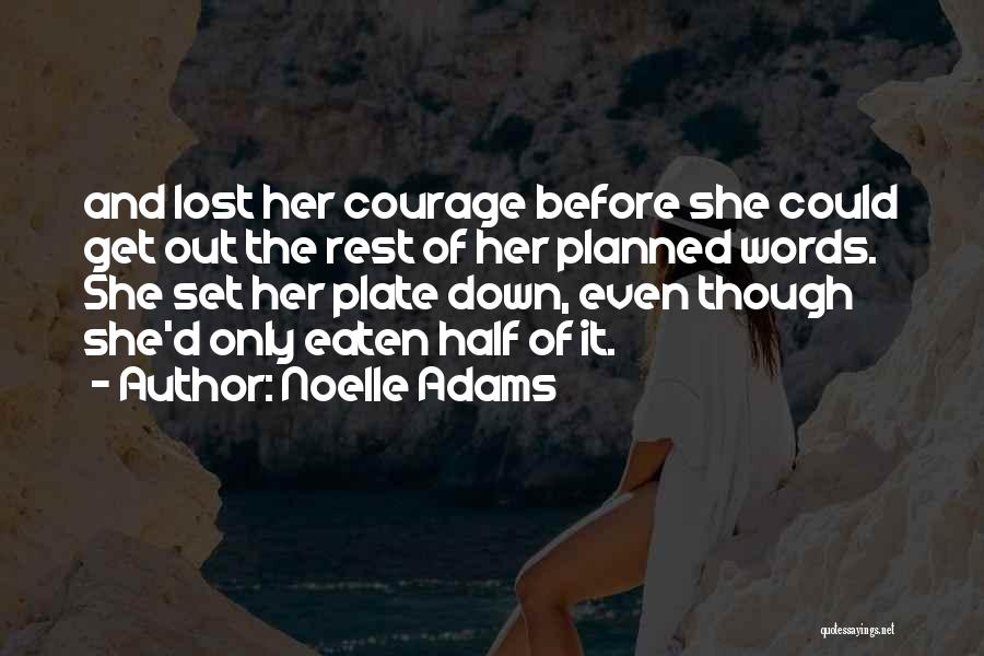 Noelle Adams Quotes: And Lost Her Courage Before She Could Get Out The Rest Of Her Planned Words. She Set Her Plate Down,