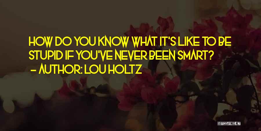 Lou Holtz Quotes: How Do You Know What It's Like To Be Stupid If You've Never Been Smart?