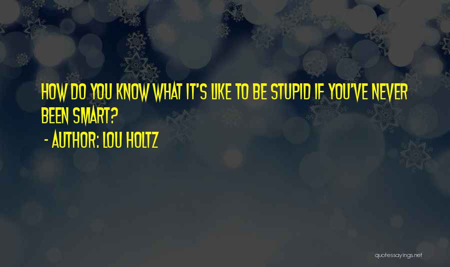 Lou Holtz Quotes: How Do You Know What It's Like To Be Stupid If You've Never Been Smart?