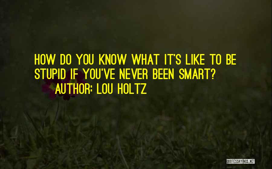 Lou Holtz Quotes: How Do You Know What It's Like To Be Stupid If You've Never Been Smart?