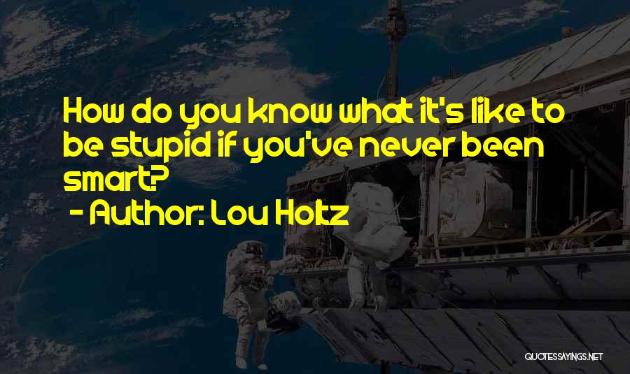 Lou Holtz Quotes: How Do You Know What It's Like To Be Stupid If You've Never Been Smart?