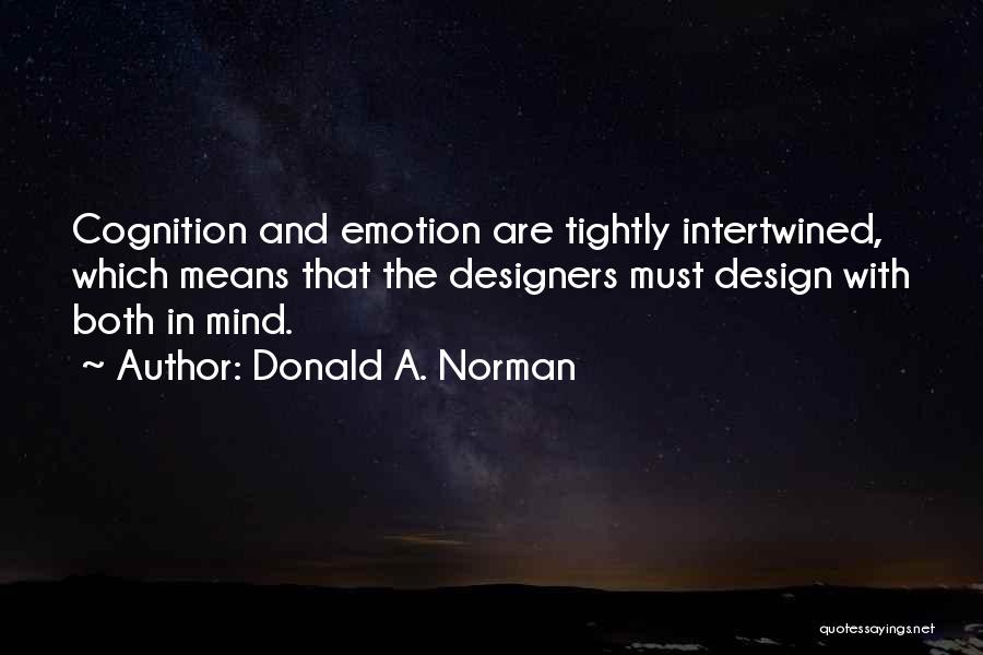 Donald A. Norman Quotes: Cognition And Emotion Are Tightly Intertwined, Which Means That The Designers Must Design With Both In Mind.