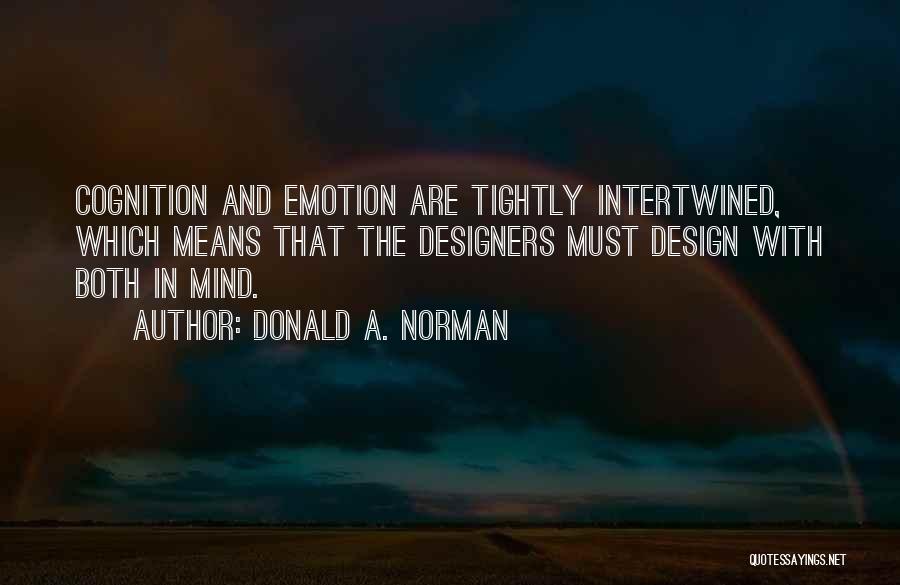 Donald A. Norman Quotes: Cognition And Emotion Are Tightly Intertwined, Which Means That The Designers Must Design With Both In Mind.