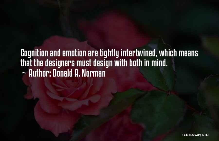 Donald A. Norman Quotes: Cognition And Emotion Are Tightly Intertwined, Which Means That The Designers Must Design With Both In Mind.