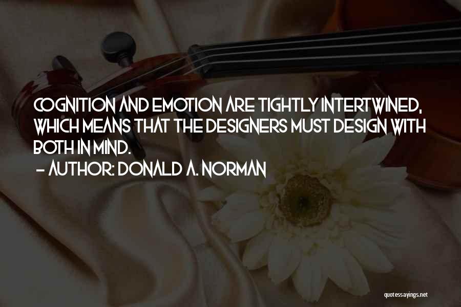 Donald A. Norman Quotes: Cognition And Emotion Are Tightly Intertwined, Which Means That The Designers Must Design With Both In Mind.