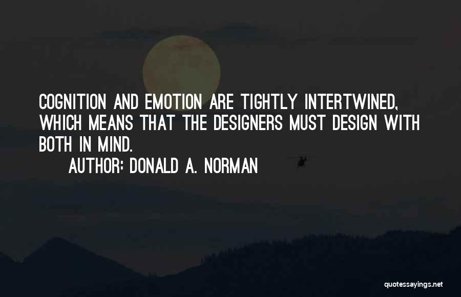 Donald A. Norman Quotes: Cognition And Emotion Are Tightly Intertwined, Which Means That The Designers Must Design With Both In Mind.