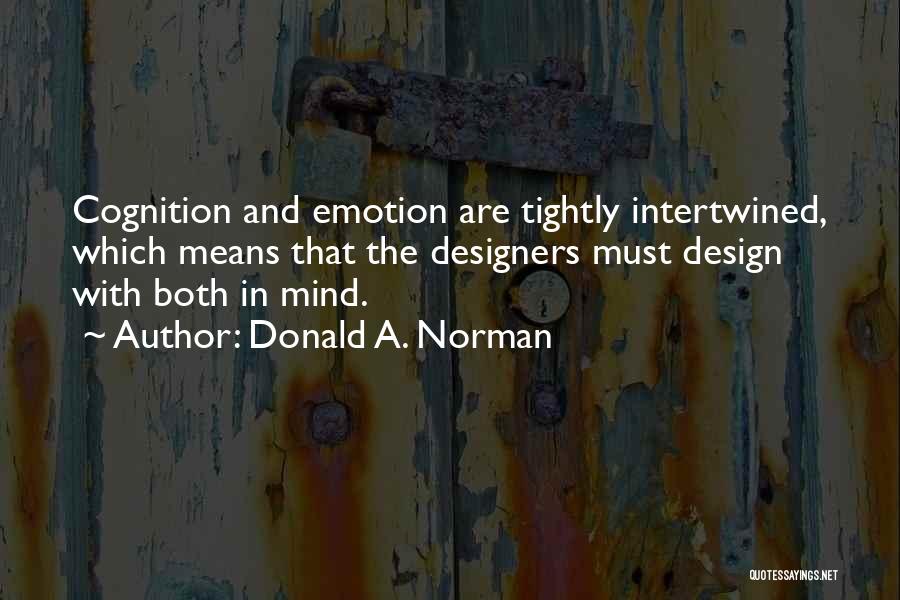 Donald A. Norman Quotes: Cognition And Emotion Are Tightly Intertwined, Which Means That The Designers Must Design With Both In Mind.