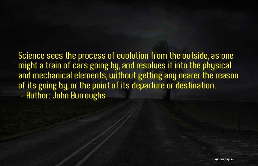 John Burroughs Quotes: Science Sees The Process Of Evolution From The Outside, As One Might A Train Of Cars Going By, And Resolves