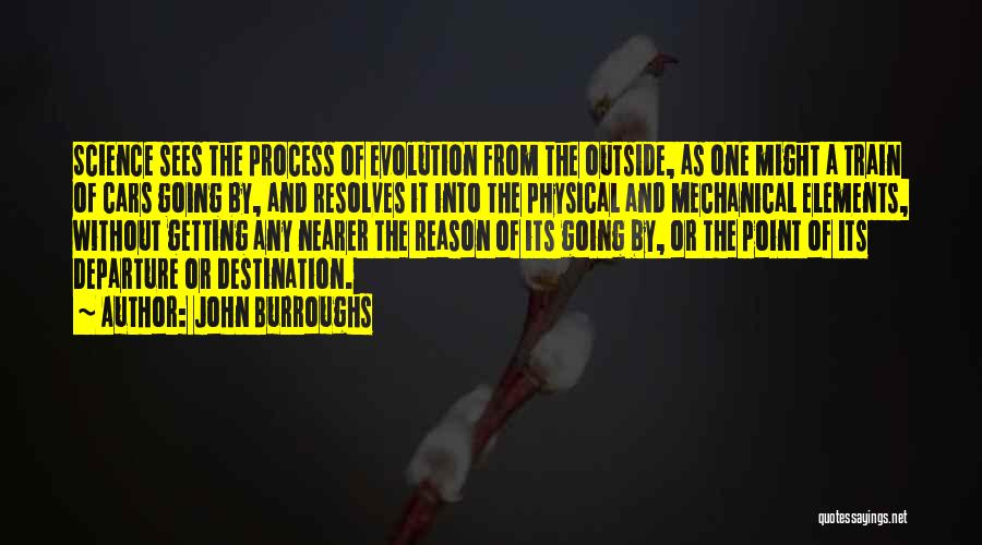 John Burroughs Quotes: Science Sees The Process Of Evolution From The Outside, As One Might A Train Of Cars Going By, And Resolves