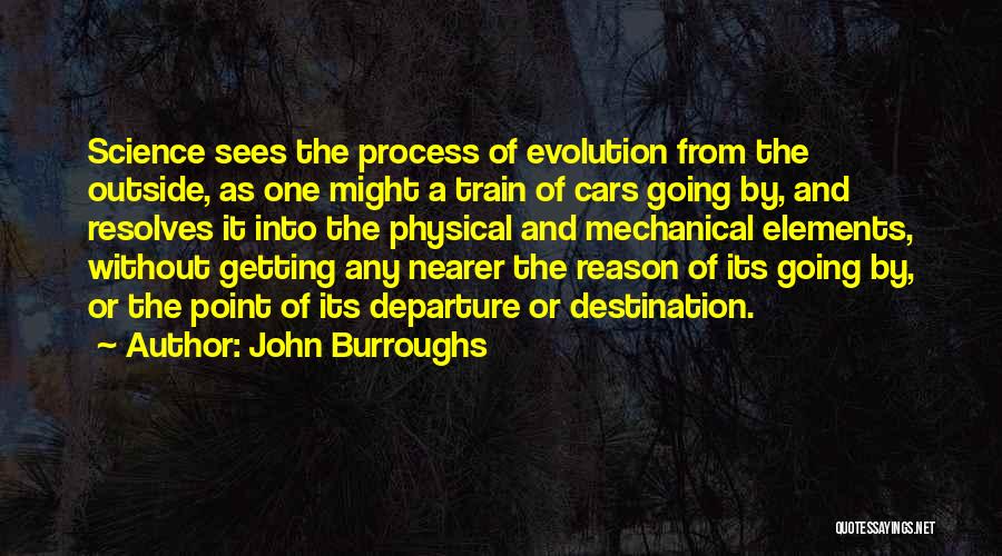 John Burroughs Quotes: Science Sees The Process Of Evolution From The Outside, As One Might A Train Of Cars Going By, And Resolves