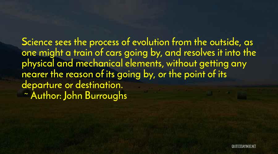 John Burroughs Quotes: Science Sees The Process Of Evolution From The Outside, As One Might A Train Of Cars Going By, And Resolves