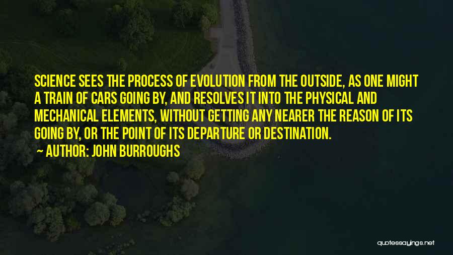 John Burroughs Quotes: Science Sees The Process Of Evolution From The Outside, As One Might A Train Of Cars Going By, And Resolves