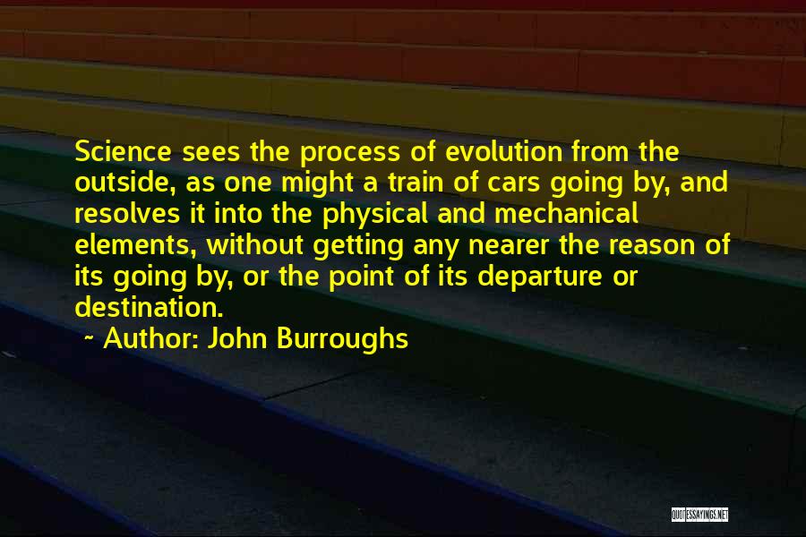 John Burroughs Quotes: Science Sees The Process Of Evolution From The Outside, As One Might A Train Of Cars Going By, And Resolves