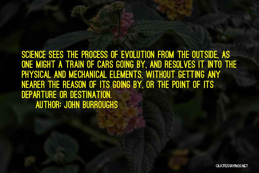 John Burroughs Quotes: Science Sees The Process Of Evolution From The Outside, As One Might A Train Of Cars Going By, And Resolves