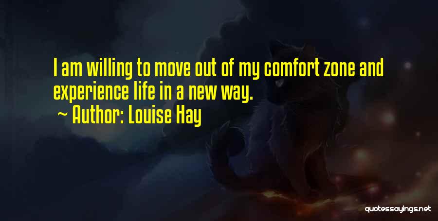 Louise Hay Quotes: I Am Willing To Move Out Of My Comfort Zone And Experience Life In A New Way.