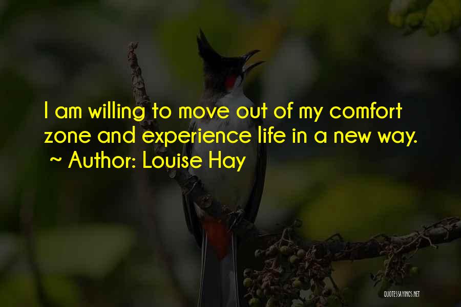 Louise Hay Quotes: I Am Willing To Move Out Of My Comfort Zone And Experience Life In A New Way.