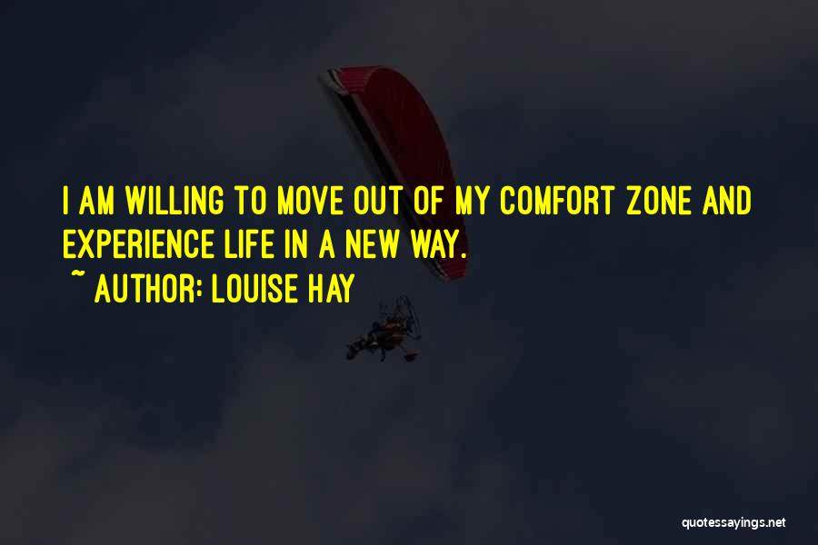 Louise Hay Quotes: I Am Willing To Move Out Of My Comfort Zone And Experience Life In A New Way.