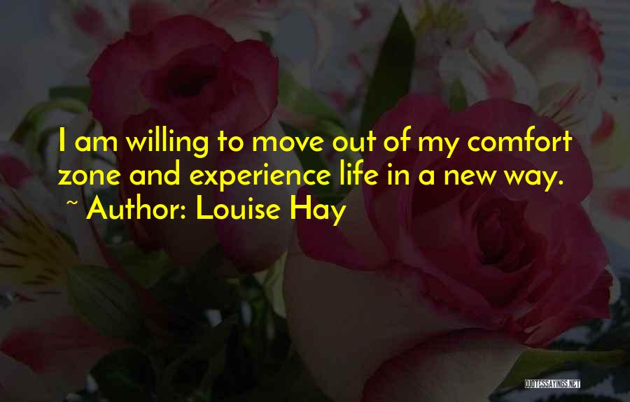 Louise Hay Quotes: I Am Willing To Move Out Of My Comfort Zone And Experience Life In A New Way.