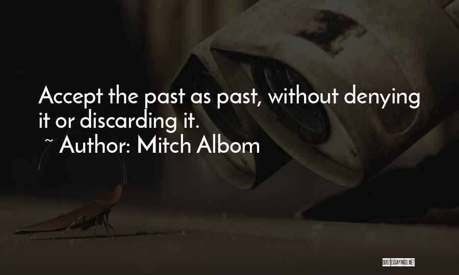 Mitch Albom Quotes: Accept The Past As Past, Without Denying It Or Discarding It.