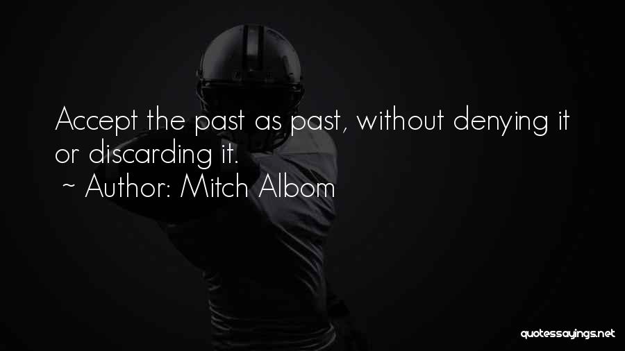 Mitch Albom Quotes: Accept The Past As Past, Without Denying It Or Discarding It.