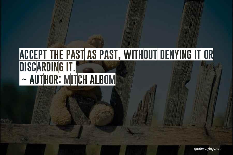 Mitch Albom Quotes: Accept The Past As Past, Without Denying It Or Discarding It.