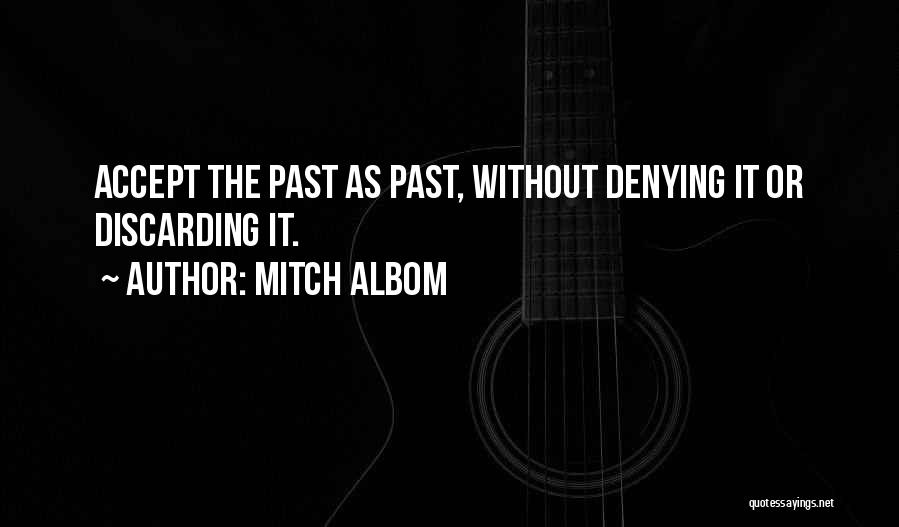Mitch Albom Quotes: Accept The Past As Past, Without Denying It Or Discarding It.