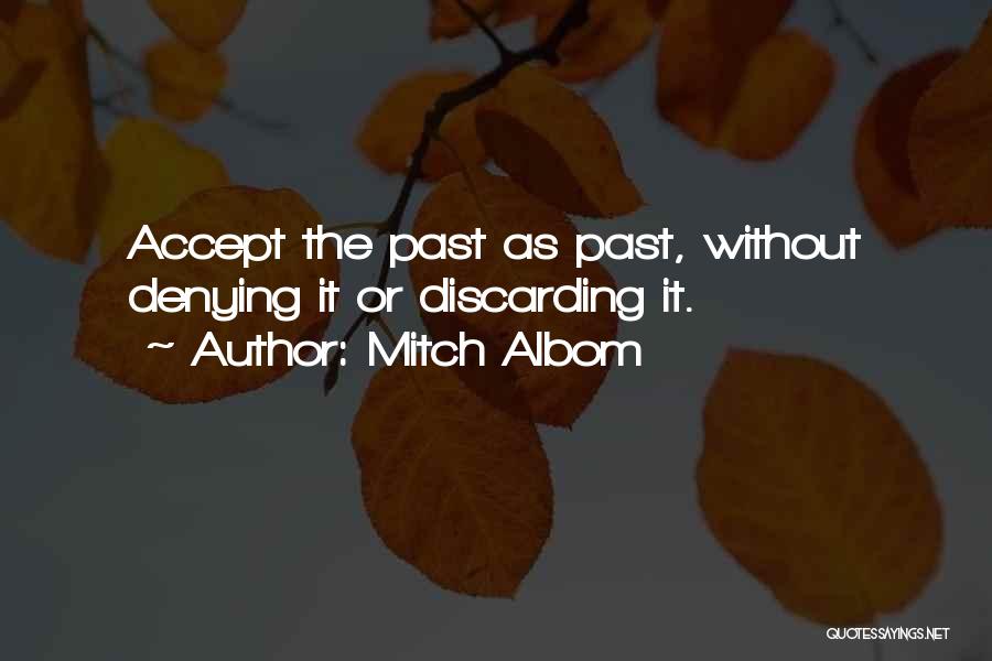 Mitch Albom Quotes: Accept The Past As Past, Without Denying It Or Discarding It.